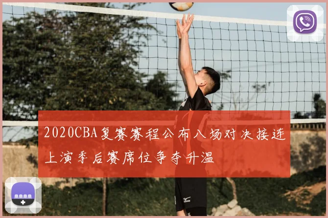 2020CBA复赛赛程公布八场对决接连上演季后赛席位争夺升温