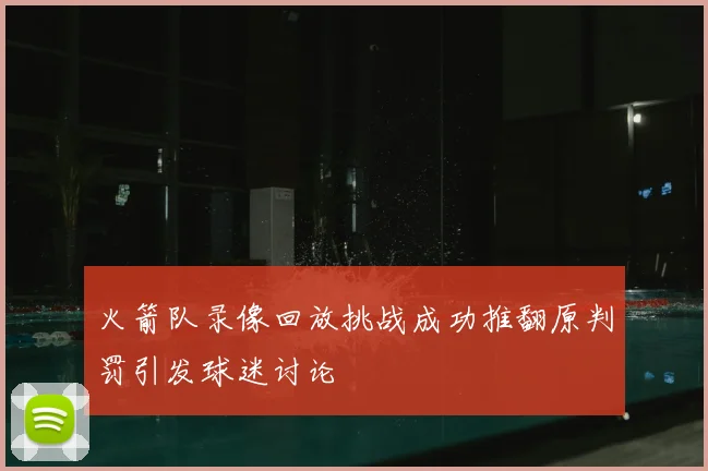 火箭队录像回放挑战成功推翻原判罚引发球迷讨论