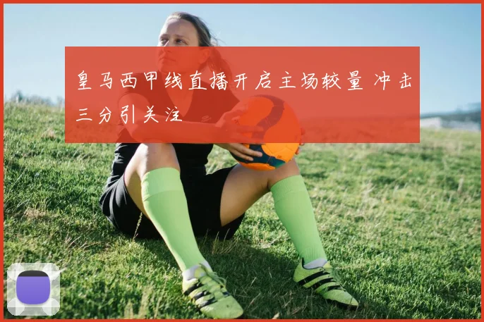 皇马西甲线直播开启主场较量 冲击三分引关注