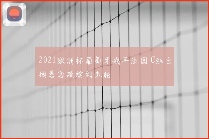 2021欧洲杯葡萄牙战平法国 C组出线悬念延续到末轮