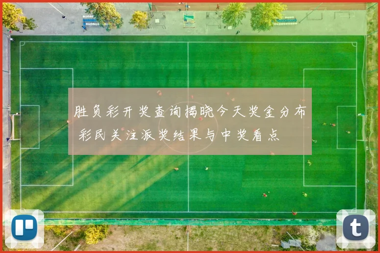 胜负彩开奖查询揭晓今天奖金分布 彩民关注派奖结果与中奖看点