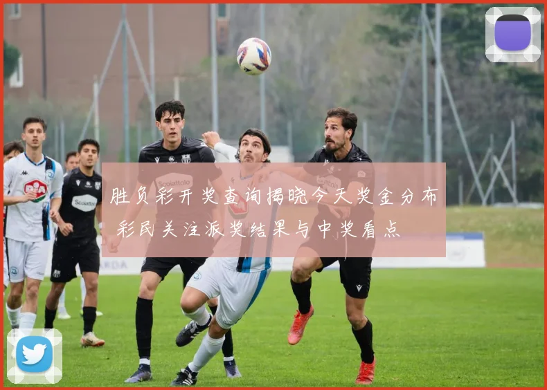 胜负彩开奖查询揭晓今天奖金分布 彩民关注派奖结果与中奖看点