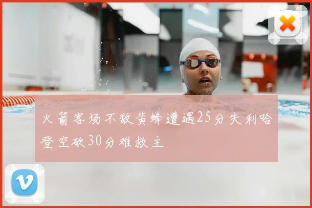 火箭客场不敌黄蜂遭遇25分失利哈登空砍30分难救主