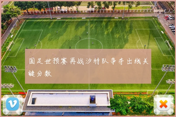 国足世预赛再战沙特队争夺出线关键分数