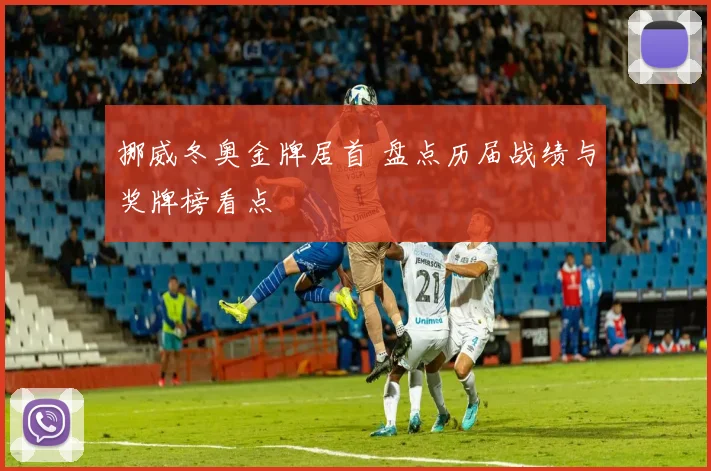挪威冬奥金牌居首 盘点历届战绩与奖牌榜看点
