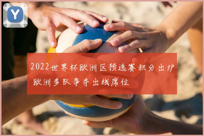 2022世界杯欧洲区预选赛积分出炉 欧洲多队争夺出线席位