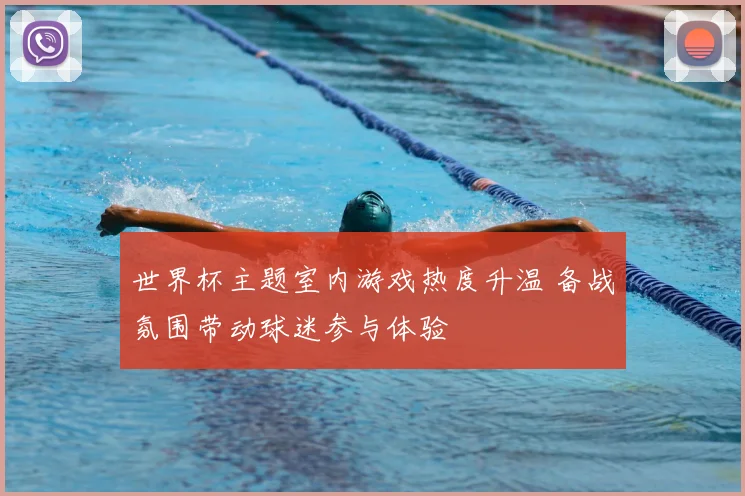 世界杯主题室内游戏热度升温 备战氛围带动球迷参与体验