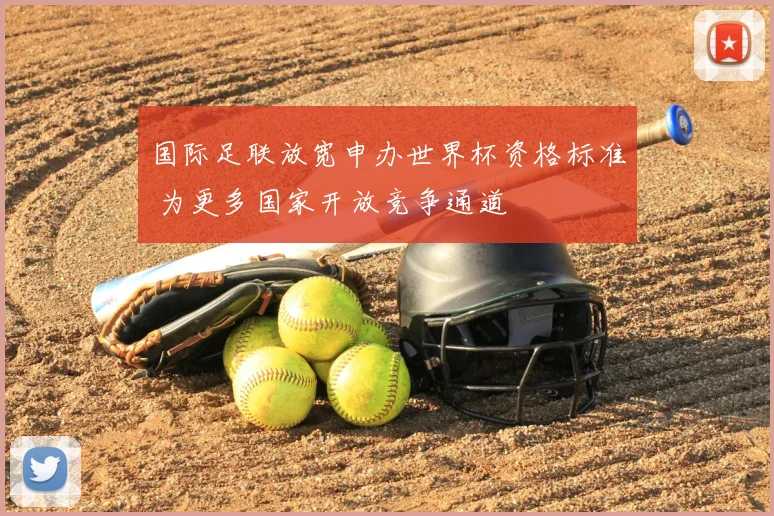 国际足联放宽申办世界杯资格标准 为更多国家开放竞争通道