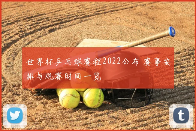 世界杯乒乓球赛程2022公布 赛事安排与观赛时间一览