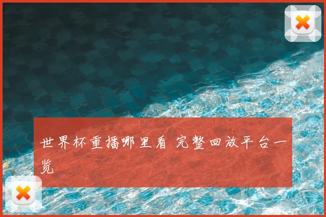 世界杯重播哪里看 完整回放平台一览