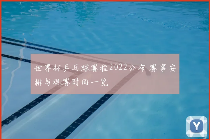 世界杯乒乓球赛程2022公布 赛事安排与观赛时间一览