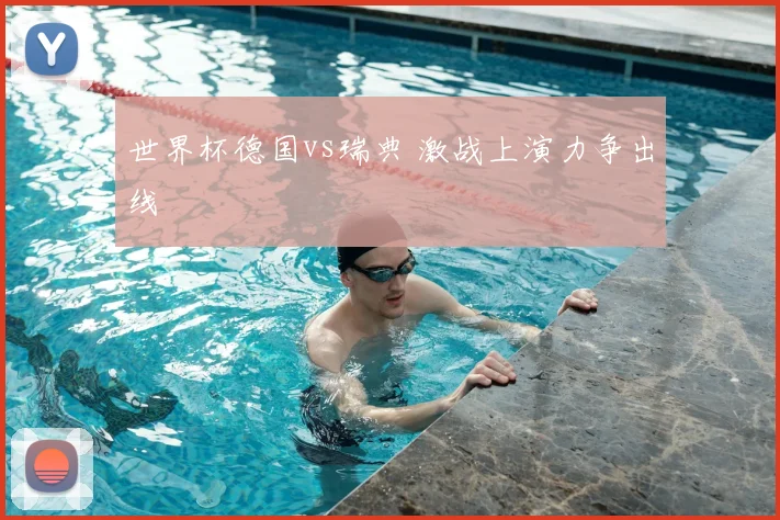 世界杯德国vs瑞典 激战上演力争出线